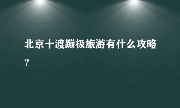 北京十渡蹦极旅游有什么攻略？