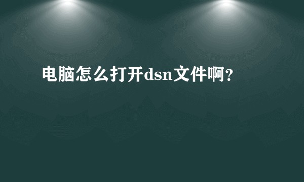 电脑怎么打开dsn文件啊？