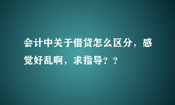 会计中关于借贷怎么区分,感觉好乱啊,求指导??