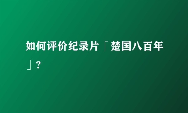 如何评价纪录片「楚国八百年」?