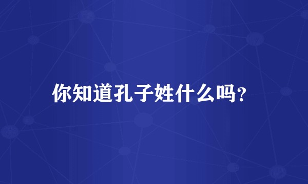 你知道孔子姓什么吗？