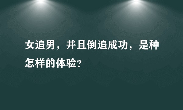 女追男，并且倒追成功，是种怎样的体验？