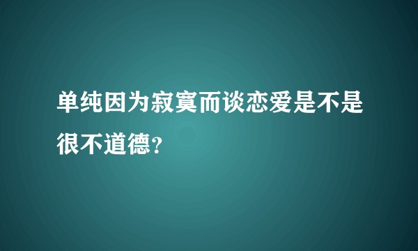 单纯因为寂寞而谈恋爱是不是很不道德？
