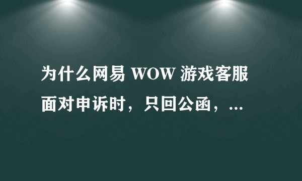 为什么网易 WOW 游戏客服面对申诉时，只回公函，而无视用户申诉细节，不解决实际问题？