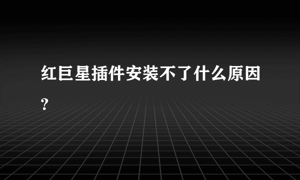 红巨星插件安装不了什么原因？