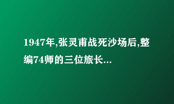 1947年,张灵甫战死沙场后,整编74师的三位旅长结局如何?