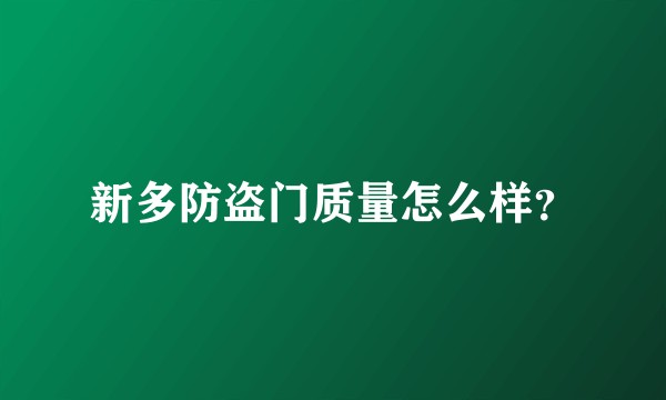 新多防盗门质量怎么样？