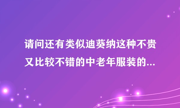 请问还有类似迪葵纳这种不贵又比较不错的中老年服装的品牌吗。？