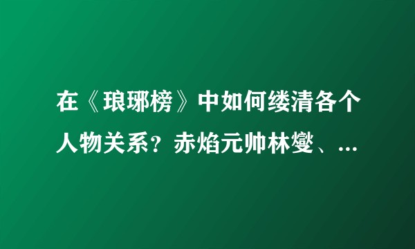 在《琅琊榜》中如何缕清各个人物关系？赤焰元帅林燮、祁王、当今皇上什么关系？