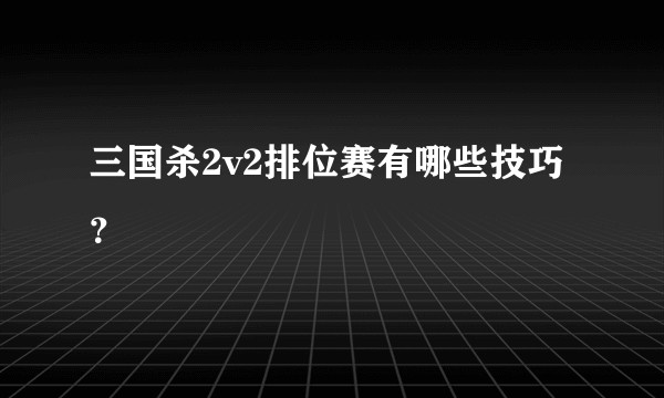 三国杀2v2排位赛有哪些技巧？