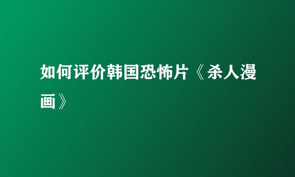 如何评价韩国恐怖片《杀人漫画》