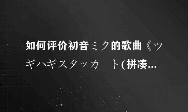 如何评价初音ミク的歌曲《ツギハギスタッカート(拼凑的断音)》？