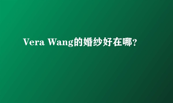 Vera Wang的婚纱好在哪？
