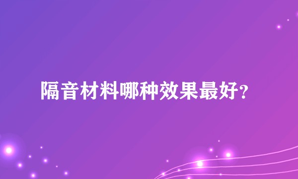 隔音材料哪种效果最好？