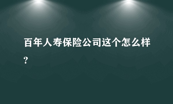 百年人寿保险公司这个怎么样？