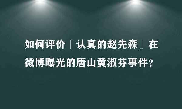 如何评价「认真的赵先森」在微博曝光的唐山黄淑芬事件？