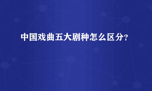 中国戏曲五大剧种怎么区分？