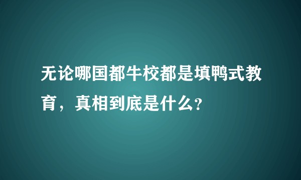 无论哪国都牛校都是填鸭式教育，真相到底是什么？
