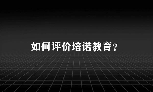 如何评价培诺教育？