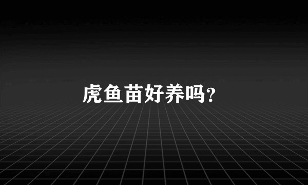 虎鱼苗好养吗？