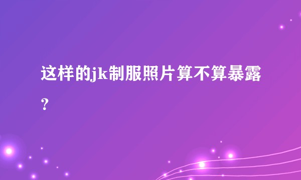 这样的jk制服照片算不算暴露？