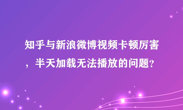 知乎与新浪微博视频卡顿厉害，半天加载无法播放的问题？