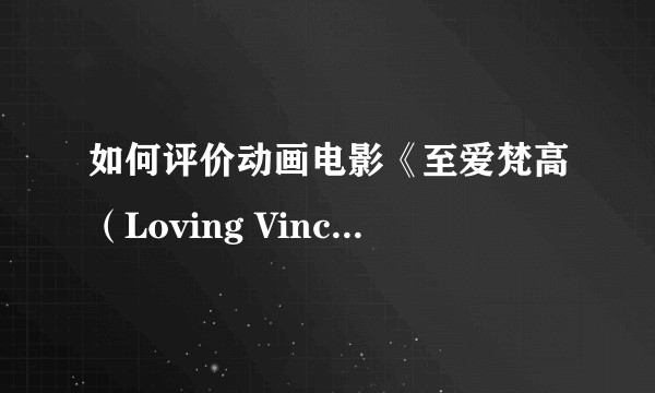 如何评价动画电影《至爱梵高（Loving Vincent）》？