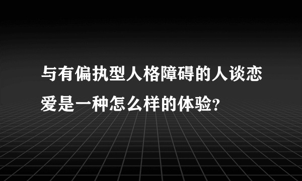 与有偏执型人格障碍的人谈恋爱是一种怎么样的体验?
