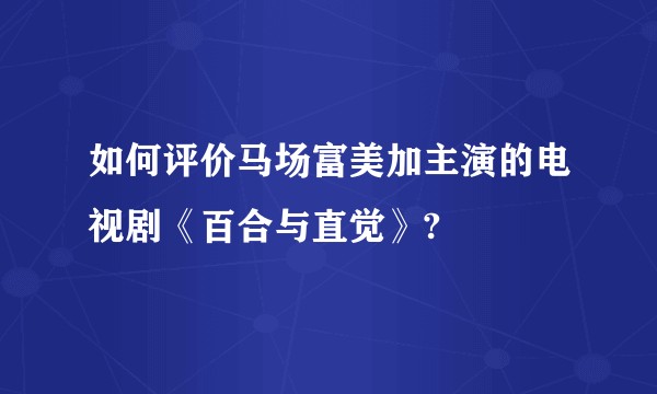 如何评价马场富美加主演的电视剧《百合与直觉》?