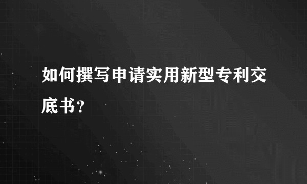 如何撰写申请实用新型专利交底书？