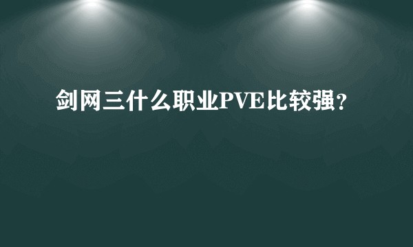 剑网三什么职业PVE比较强？