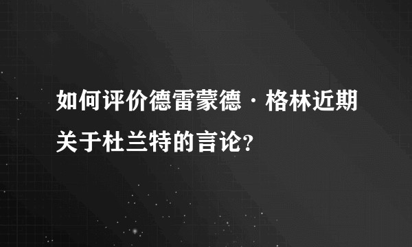 如何评价德雷蒙德·格林近期关于杜兰特的言论？