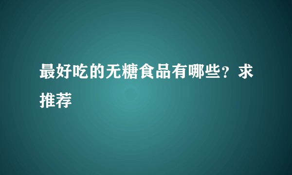 最好吃的无糖食品有哪些？求推荐