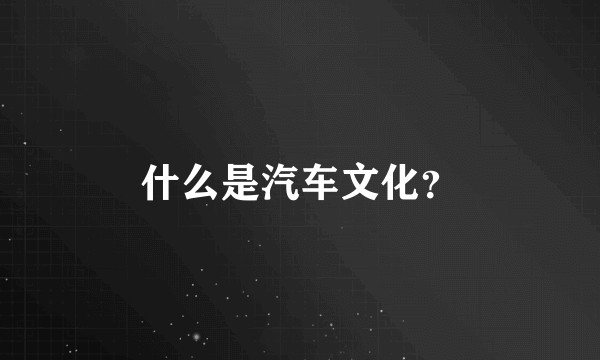 什么是汽车文化？