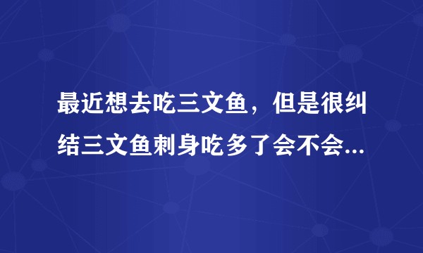 最近想去吃三文鱼，但是很纠结三文鱼刺身吃多了会不会吃到体内长寄生虫啊？