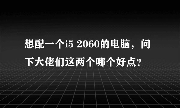 想配一个i5 2060的电脑，问下大佬们这两个哪个好点？