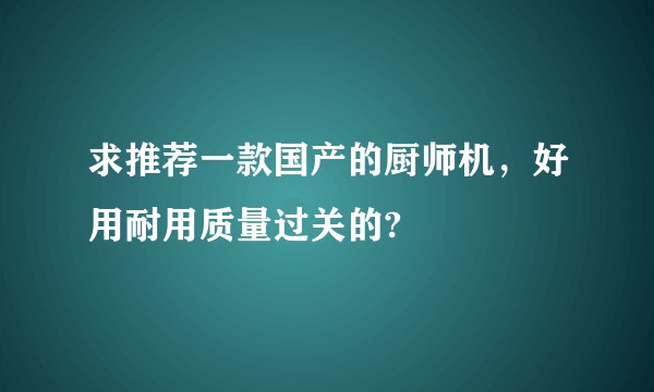 求推荐一款国产的厨师机，好用耐用质量过关的?