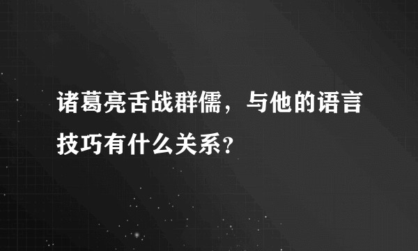 诸葛亮舌战群儒，与他的语言技巧有什么关系？