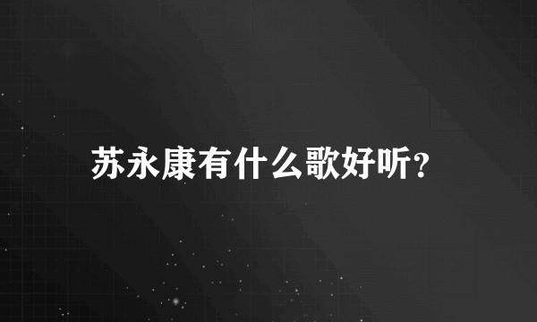 苏永康有什么歌好听？