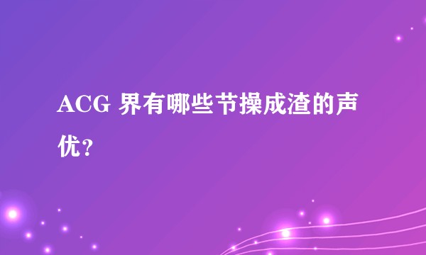 ACG 界有哪些节操成渣的声优？