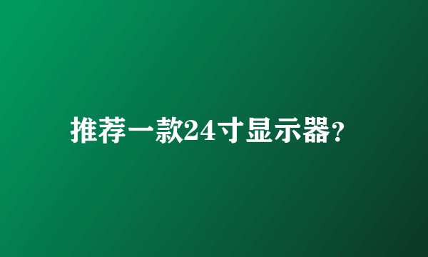 推荐一款24寸显示器?