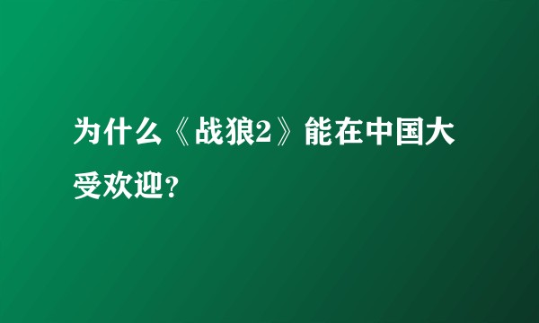为什么《战狼2》能在中国大受欢迎？