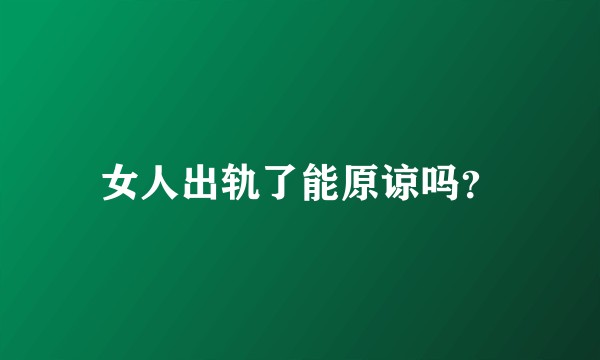 女人出轨了能原谅吗？