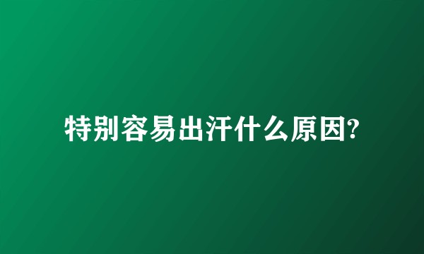 特别容易出汗什么原因?