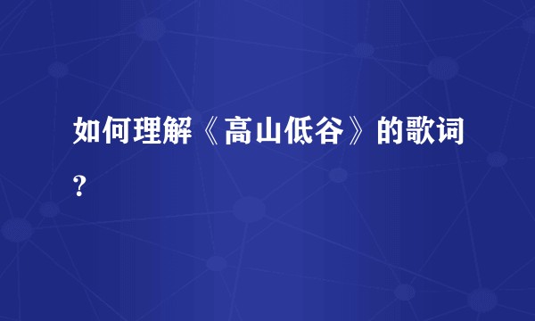 如何理解《高山低谷》的歌词？