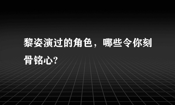 黎姿演过的角色，哪些令你刻骨铭心?
