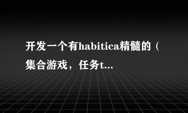 开发一个有habitica精髓的（集合游戏，任务todo，聊天特色）的应用？中国版的habitica？