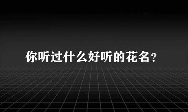 你听过什么好听的花名？