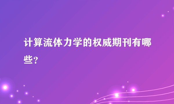 计算流体力学的权威期刊有哪些？