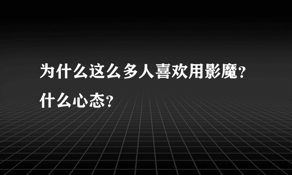 为什么这么多人喜欢用影魔？什么心态？